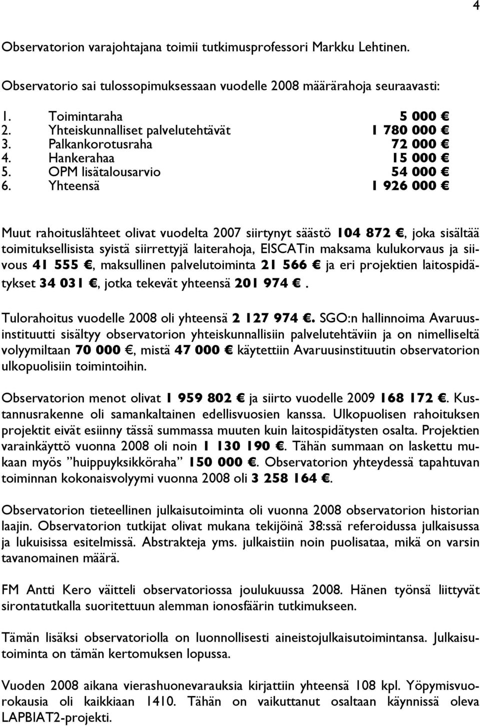 Yhteensä 1 926 000 Muut rahoituslähteet olivat vuodelta 2007 siirtynyt säästö 104 872, joka sisältää toimituksellisista syistä siirrettyjä laiterahoja, EISCATin maksama kulukorvaus ja siivous 41 555,