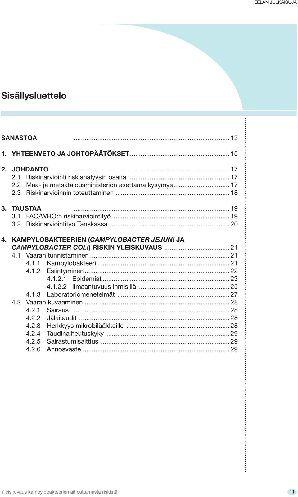 1 Vaaran tunnistaminen... 21 4.1.1 Kampylobakteeri... 21 4.1.2 Esiintyminen... 22 4.1.2.1 Epidemiat... 23 4.1.2.2 Ilmaantuvuus ihmisillä... 25 4.1.3 Laboratoriomenetelmät... 27 4.2 Vaaran kuvaaminen.