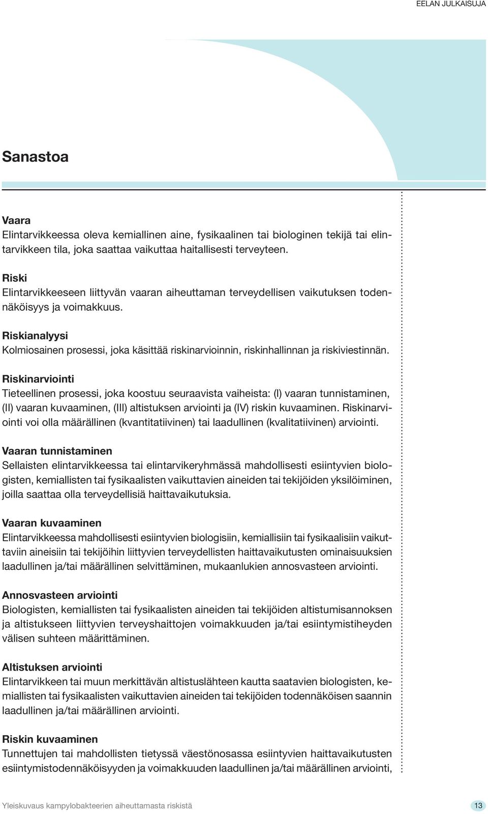 Riskianalyysi Kolmiosainen prosessi, joka käsittää riskinarvioinnin, riskinhallinnan ja riskiviestinnän.