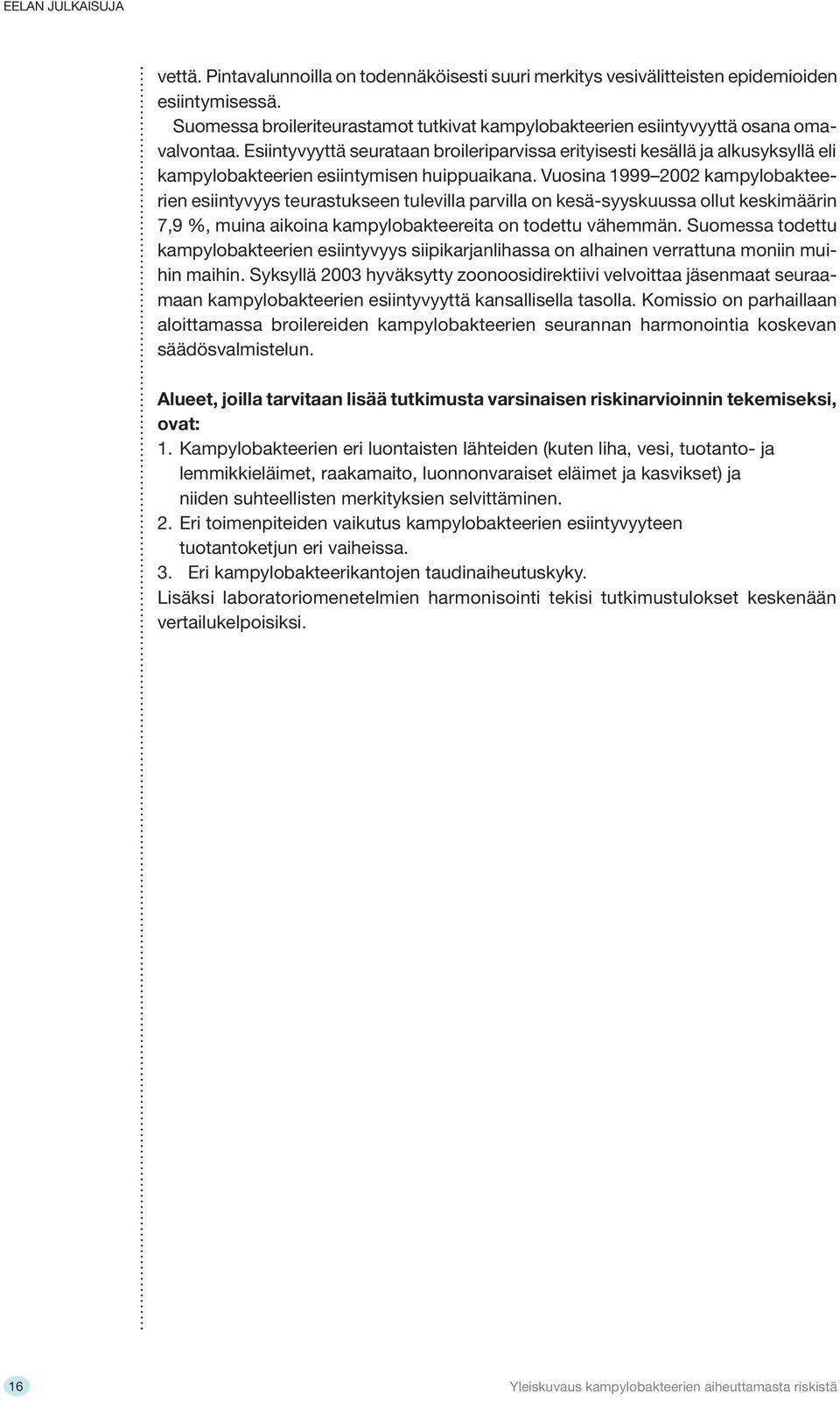 Vuosina 1999 2002 kampylobakteerien esiintyvyys teurastukseen tulevilla parvilla on kesä-syyskuussa ollut keskimäärin 7,9 %, muina aikoina kampylobakteereita on todettu vähemmän.