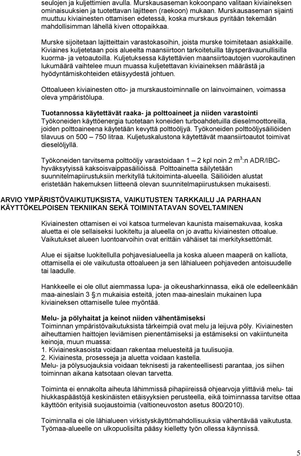 Murske sijoitetaan lajitteittain varastokasoihin, joista murske toimitetaan asiakkaille. Kiviaines kuljetetaan pois alueelta maansiirtoon tarkoitetuilla täysperävaunullisilla kuorma- ja vetoautoilla.