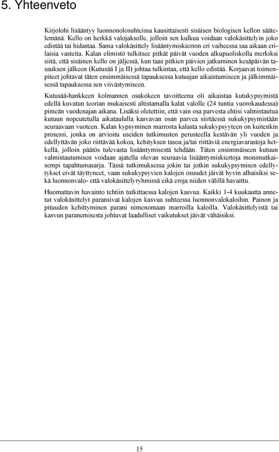 Kalan elimistö tulkitsee pitkät päivät vuoden alkupuoliskolla merkiksi siitä, että sisäinen kello on jäljessä, kun taas pitkien päivien jatkuminen kesäpäivän tasauksen jälkeen (Kutusää I ja II)