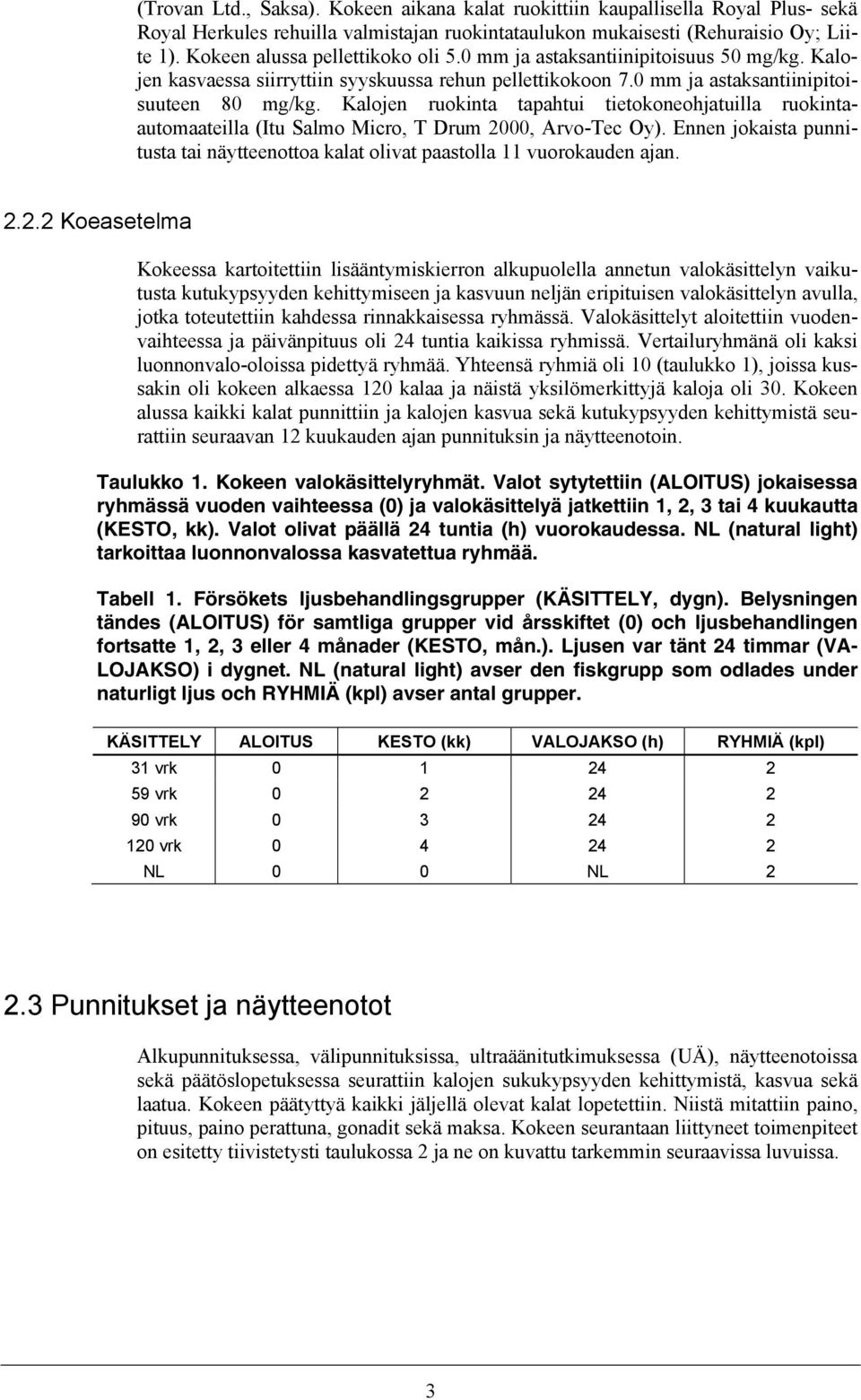 Kalojen ruokinta tapahtui tietokoneohjatuilla ruokintaautomaateilla (Itu Salmo Micro, T Drum 2000, Arvo-Tec Oy). Ennen jokaista punnitusta tai näytteenottoa kalat olivat paastolla 11 vuorokauden ajan.