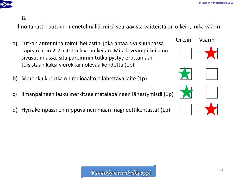 Mitä leveämpi keila on sivusuunnassa, sitä paremmin tutka pystyy erottamaan toisistaan kaksi vierekkäin olevaa kohdetta (1p) b)