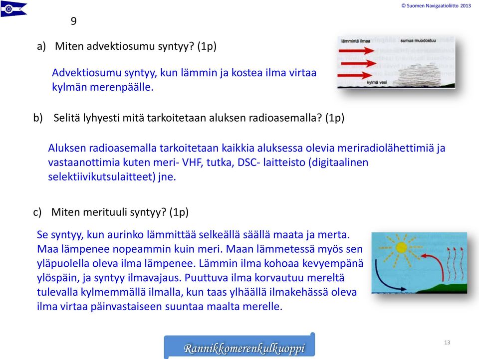 (1p) Aluksen radioasemalla tarkoitetaan kaikkia aluksessa olevia meriradiolähettimiä ja vastaanottimia kuten meri- VHF, tutka, DSC- laitteisto (digitaalinen selektiivikutsulaitteet) jne.