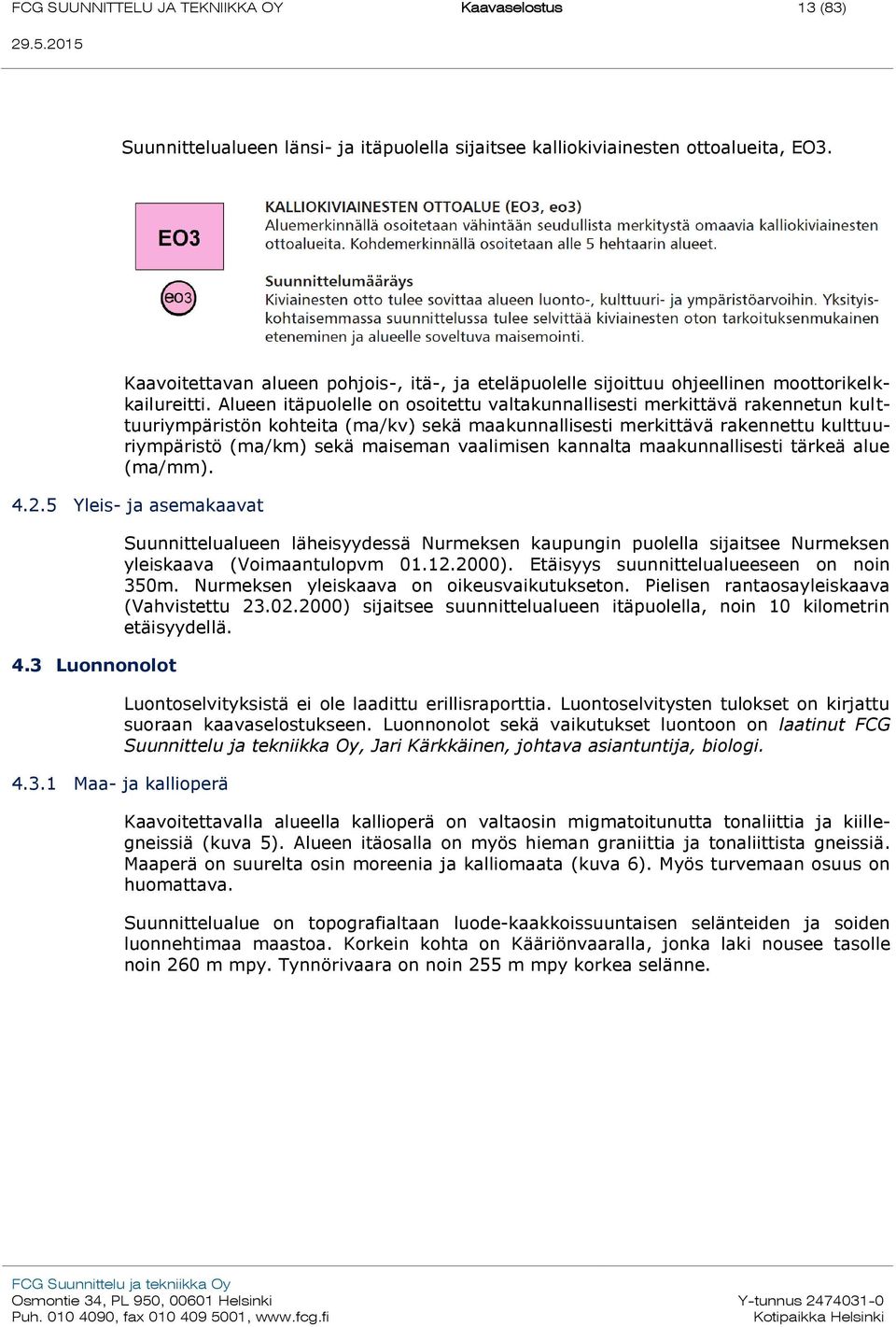 Alueen itäpuolelle on osoitettu valtakunnallisesti merkittävä rakennetun kulttuuriympäristön kohteita (ma/kv) sekä maakunnallisesti merkittävä rakennettu kulttuuriympäristö (ma/km) sekä maiseman