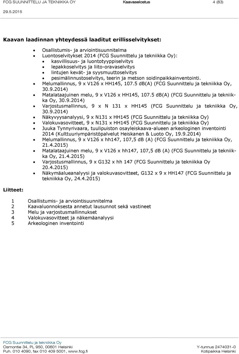 Melumallinnus, 9 x V126 x HH145, 107.5 db(a) (, 30.9.2014) Matalataajuinen melu, 9 x V126 x HH145, 107.5 db(a) (FCG Suunnittelu ja tekniikka Oy, 30.9.2014) Varjostusmallinnus, 9 x N 131 x HH145 (, 30.