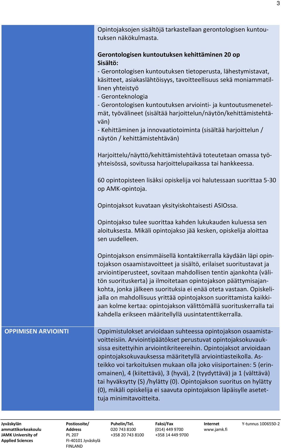 Geronteknologia - Gerontologisen kuntoutuksen arviointi- ja kuntoutusmenetelmät, työvälineet (sisältää harjoittelun/näytön/kehittämistehtävän) - Kehittäminen ja innovaatiotoiminta (sisältää