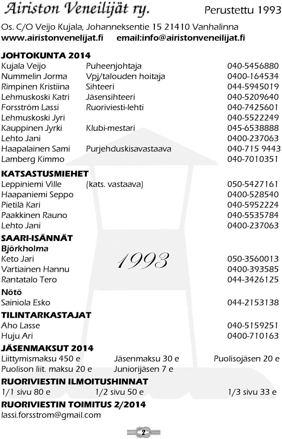 Lassi Ruoriviesti-lehti 040-7425601 Lehmuskoski Jyri 040-5522249 Kauppinen Jyrki Klubi-mestari 045-6538888 Lehto Jani 0400-237063 Haapalainen Sami Purjehduskisavastaava 040-715 9443 Lamberg Kimmo