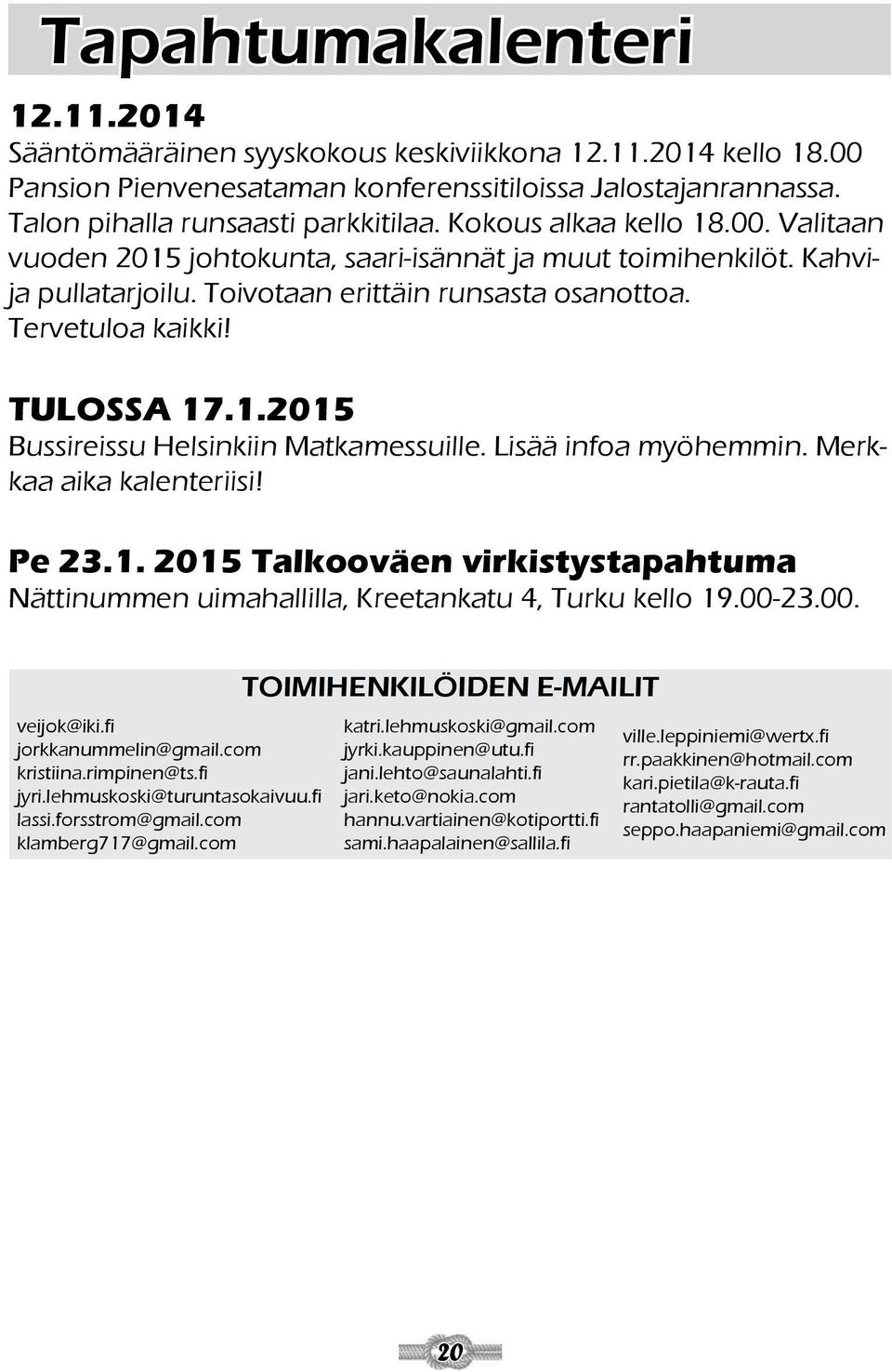 Lisää infoa myöhemmin. Merkkaa aika kalenteriisi! Pe 23.1. 2015 Talkooväen virkistystapahtuma Nättinummen uimahallilla, Kreetankatu 4, Turku kello 19.00-23.00. veijok@iki.fi jorkkanummelin@gmail.