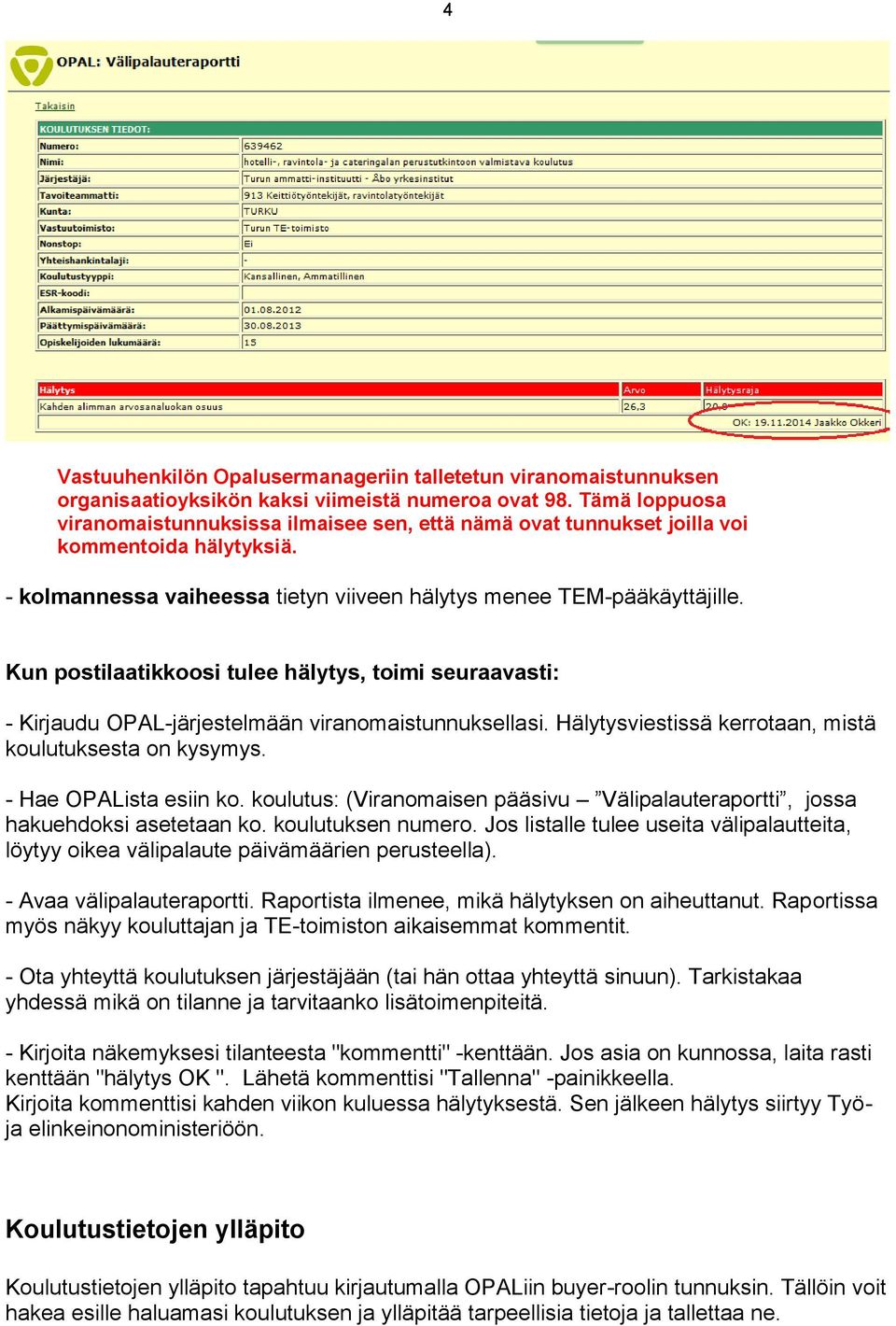 Kun postilaatikkoosi tulee hälytys, toimi seuraavasti: - Kirjaudu OPAL-järjestelmään viranomaistunnuksellasi. Hälytysviestissä kerrotaan, mistä koulutuksesta on kysymys. - Hae OPALista esiin ko.