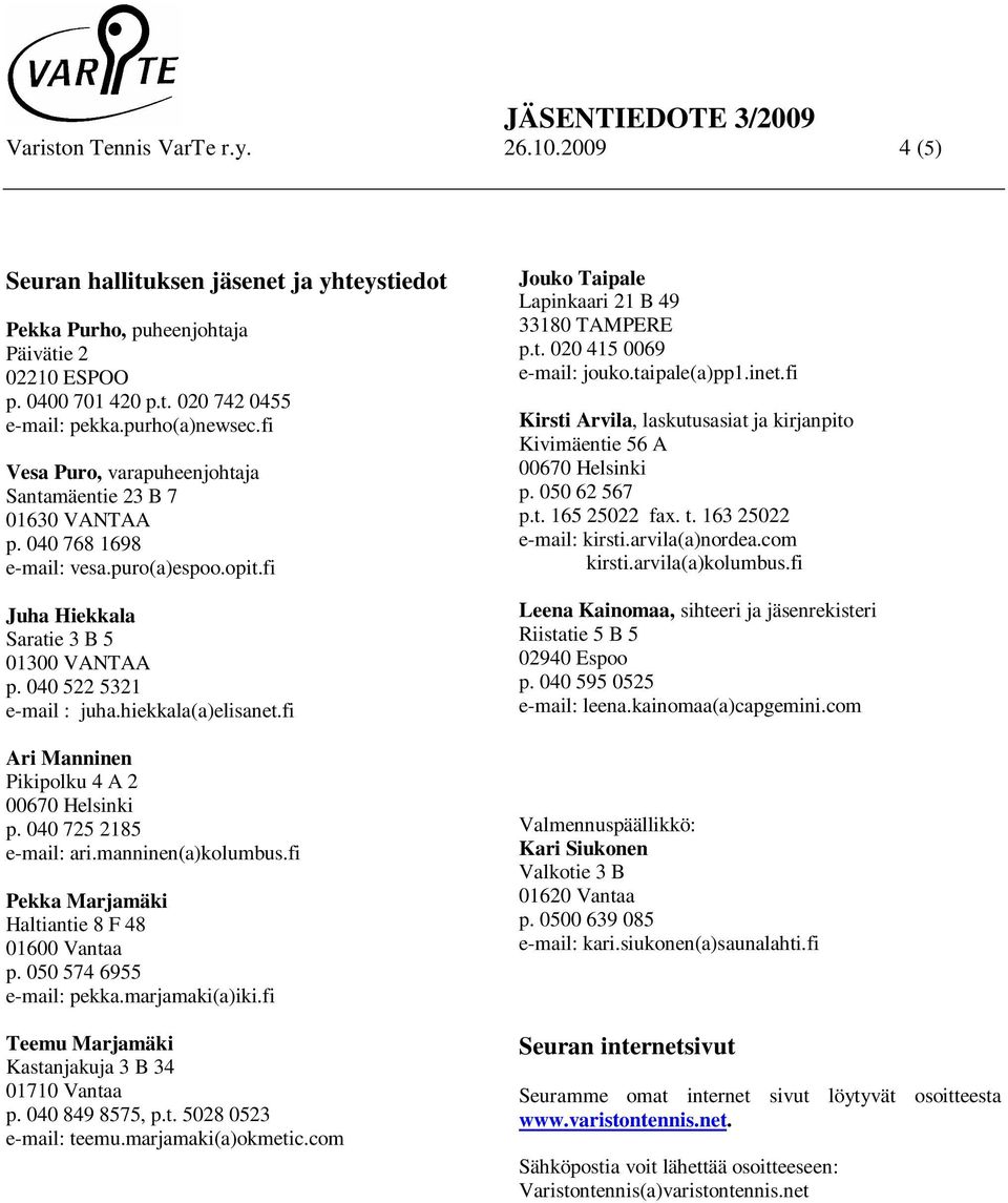 hiekkala(a)elisanet.fi Ari Manninen Pikipolku 4 A 2 00670 Helsinki p. 040 725 2185 e-mail: ari.manninen(a)kolumbus.fi Pekka Marjamäki Haltiantie 8 F 48 01600 Vantaa p. 050 574 6955 e-mail: pekka.