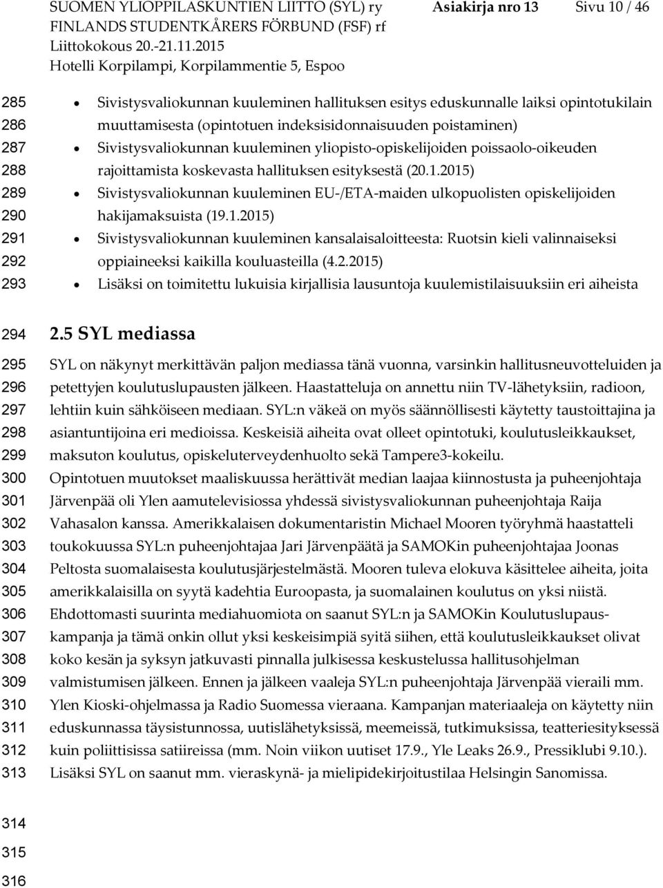 2015) Sivistysvaliokunnan kuuleminen EU-/ETA-maiden ulkopuolisten opiskelijoiden hakijamaksuista (19.1.2015) Sivistysvaliokunnan kuuleminen kansalaisaloitteesta: Ruotsin kieli valinnaiseksi oppiaineeksi kaikilla kouluasteilla (4.