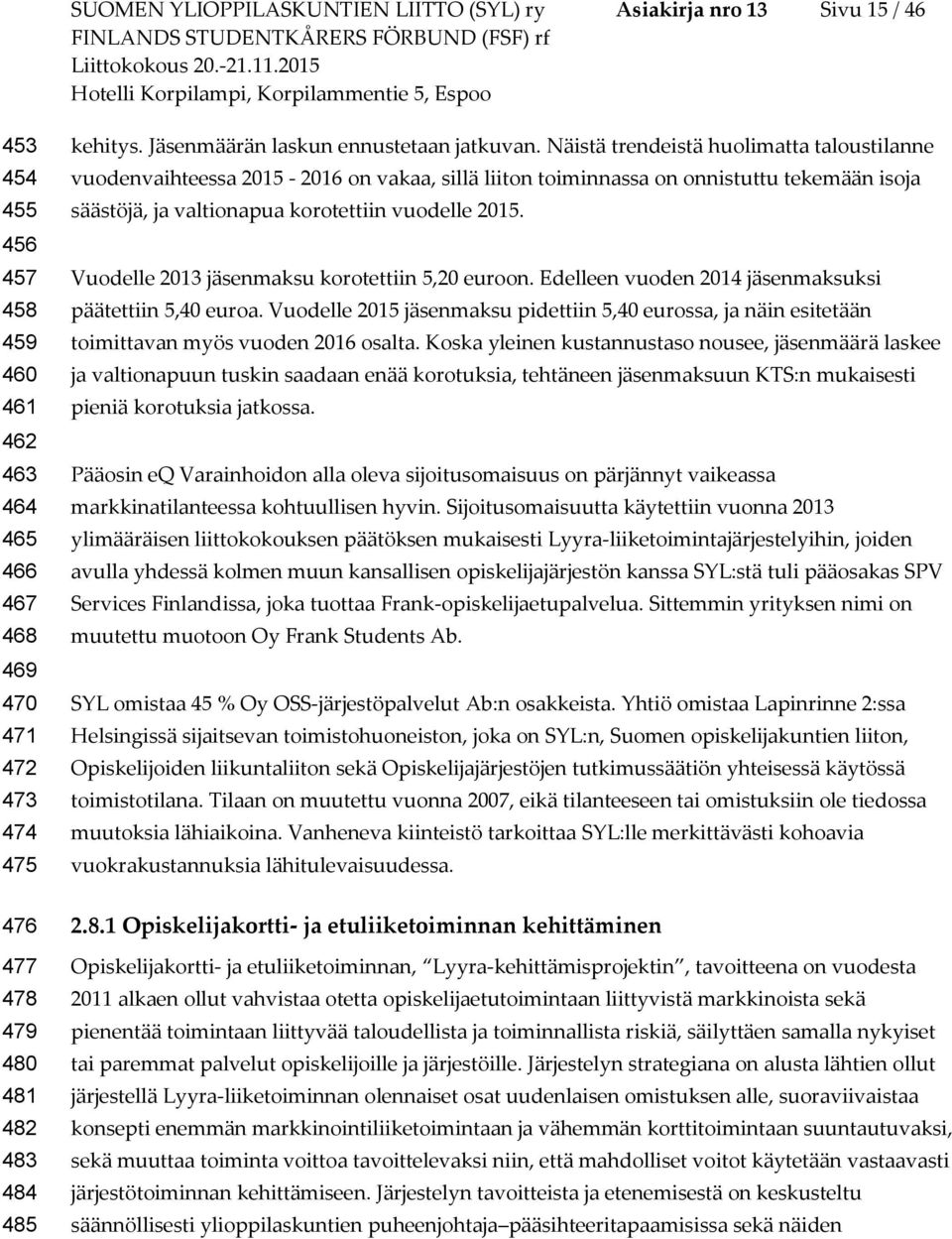 Näistä trendeistä huolimatta taloustilanne vuodenvaihteessa 2015-2016 on vakaa, sillä liiton toiminnassa on onnistuttu tekemään isoja säästöjä, ja valtionapua korotettiin vuodelle 2015.