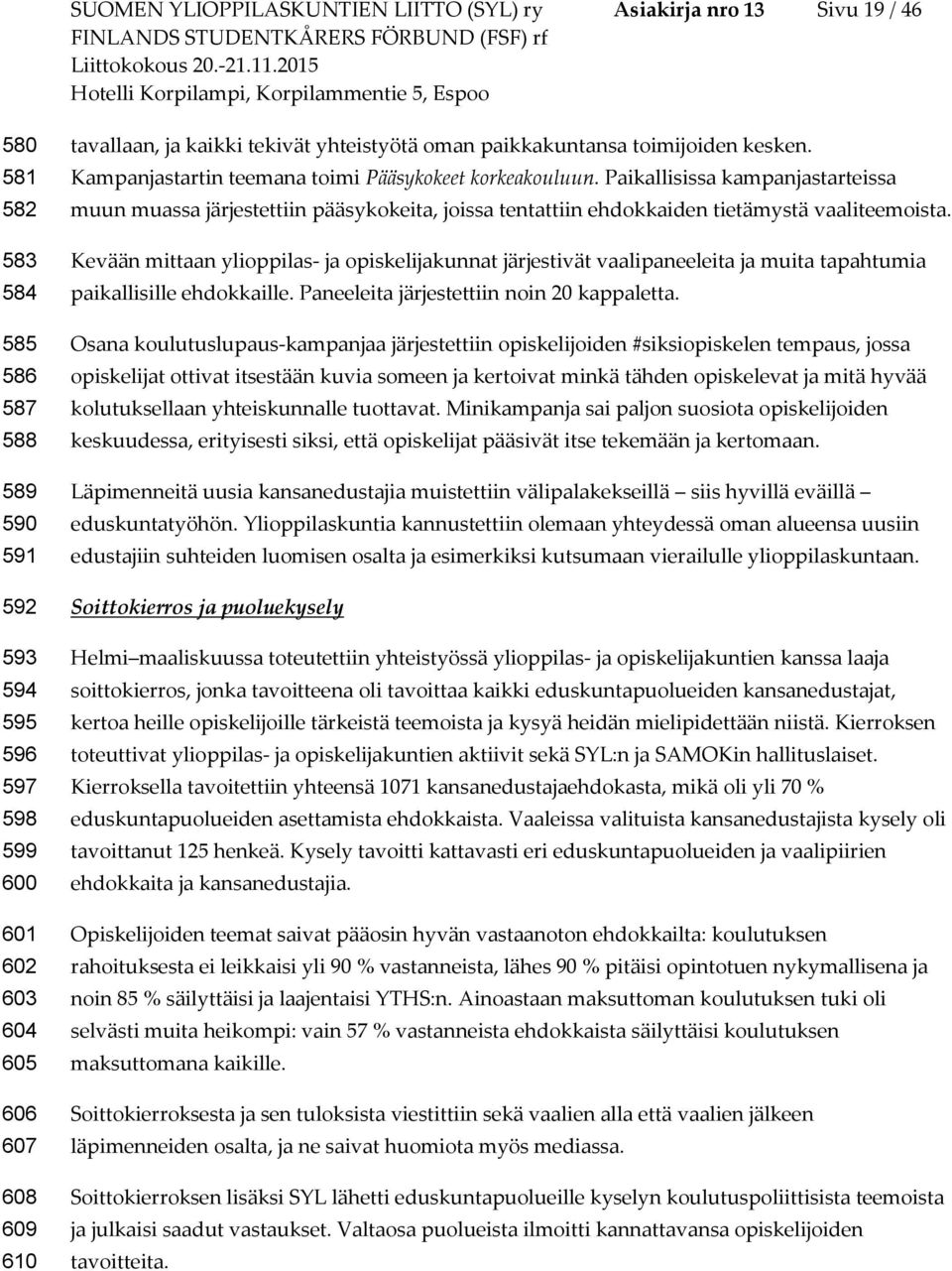 Paikallisissa kampanjastarteissa muun muassa järjestettiin pääsykokeita, joissa tentattiin ehdokkaiden tietämystä vaaliteemoista.