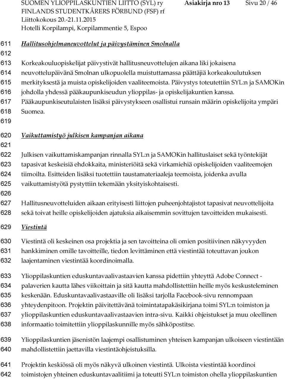 korkeakoulutuksen merkityksestä ja muista opiskelijoiden vaaliteemoista. Päivystys toteutettiin SYL:n ja SAMOKin johdolla yhdessä pääkaupunkiseudun ylioppilas- ja opiskelijakuntien kanssa.