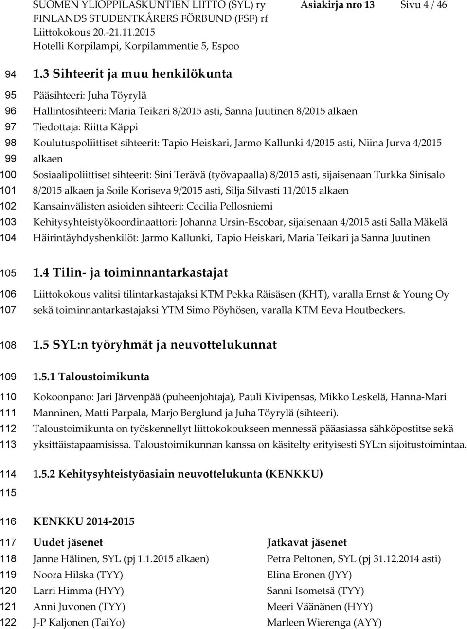 Heiskari, Jarmo Kallunki 4/2015 asti, Niina Jurva 4/2015 alkaen Sosiaalipoliittiset sihteerit: Sini Terävä (työvapaalla) 8/2015 asti, sijaisenaan Turkka Sinisalo 8/2015 alkaen ja Soile Koriseva