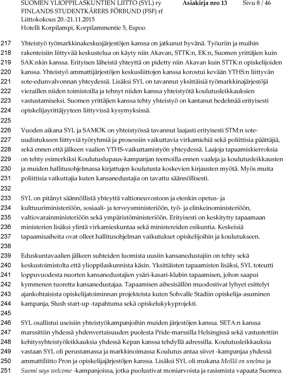 Työuriin ja muihin rakenteisiin liittyvää keskustelua on käyty niin Akavan, STTK:n, EK:n, Suomen yrittäjien kuin SAK:nkin kanssa.