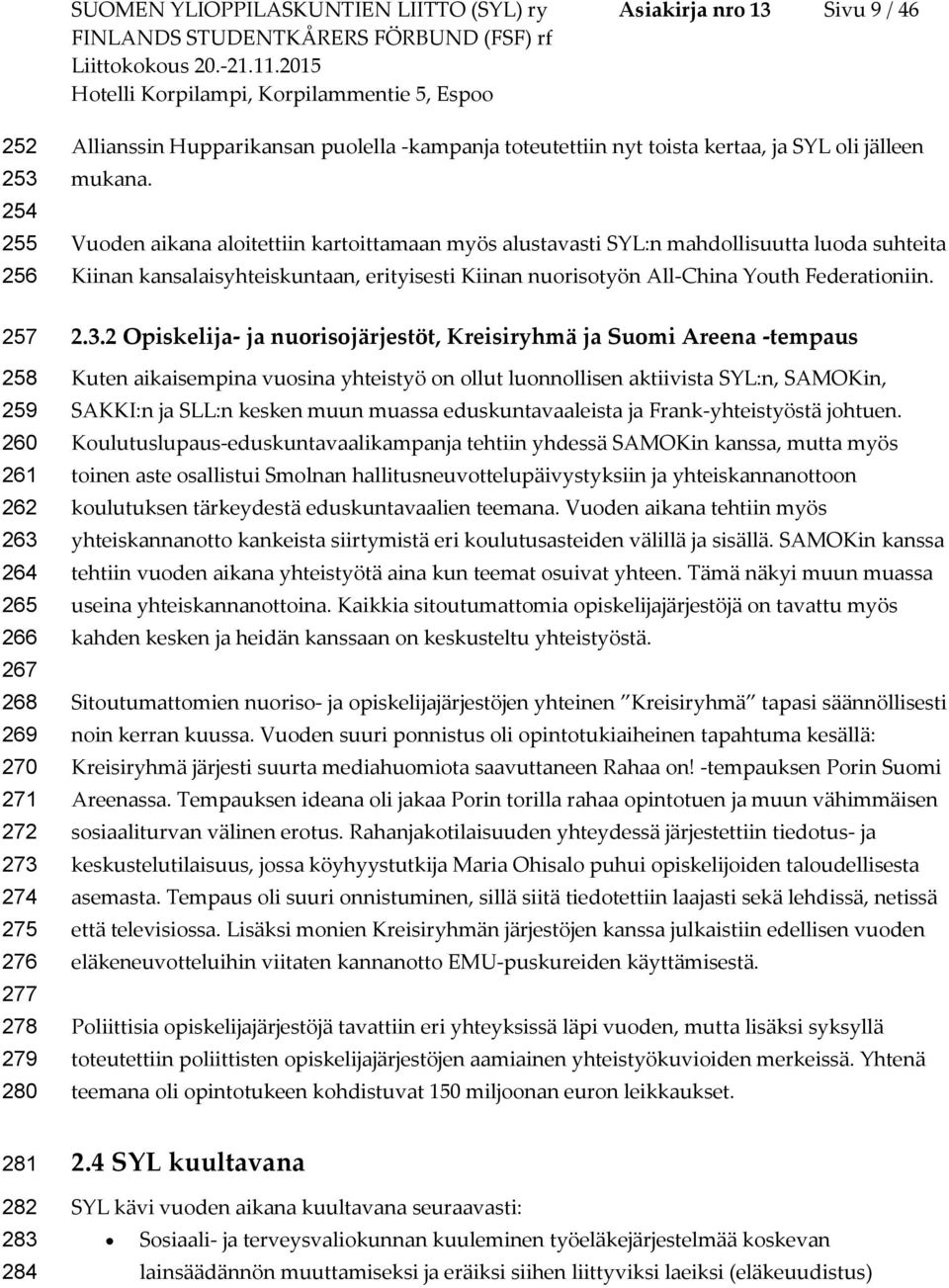 Vuoden aikana aloitettiin kartoittamaan myös alustavasti SYL:n mahdollisuutta luoda suhteita Kiinan kansalaisyhteiskuntaan, erityisesti Kiinan nuorisotyön All-China Youth Federationiin. 2.3.