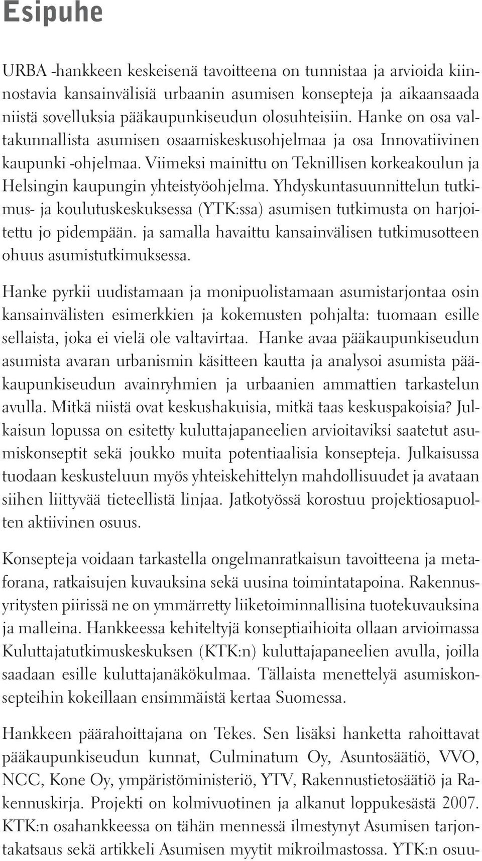 Yhdyskuntasuunnittelun tutkimus- ja koulutuskeskuksessa (YTK:ssa) asumisen tutkimusta on harjoitettu jo pidempään. ja samalla havaittu kansainvälisen tutkimusotteen ohuus asumistutkimuksessa.