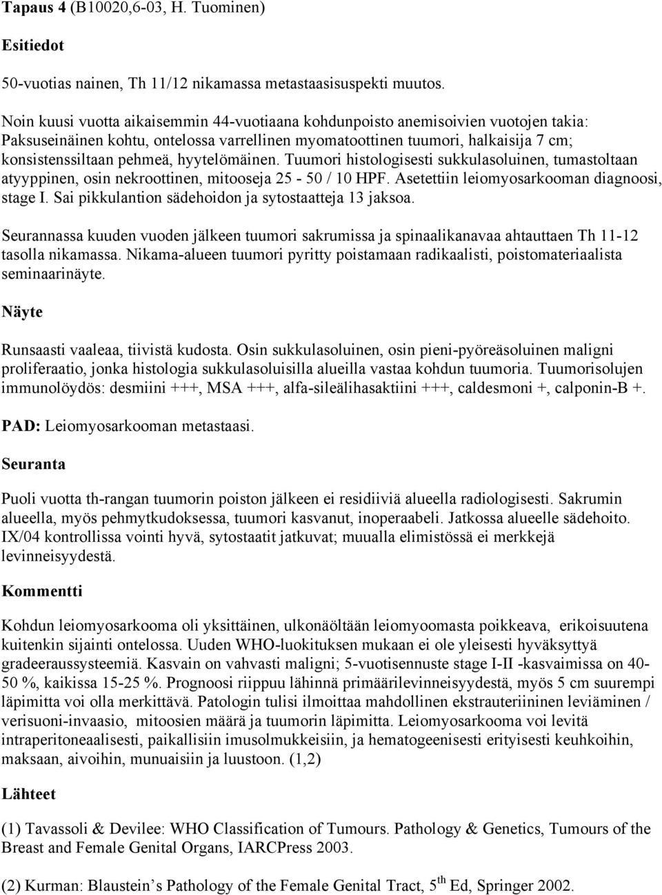 hyytelömäinen. Tuumori histologisesti sukkulasoluinen, tumastoltaan atyyppinen, osin nekroottinen, mitooseja 25-50 / 10 HPF. Asetettiin leiomyosarkooman diagnoosi, stage I.