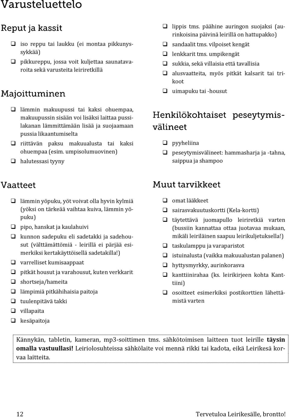 umpikengät sukkia, sekä villaisia että tavallisia alusvaatteita, myös pitkät kalsarit tai trikoot uimapuku tai -housut lämmin makuupussi tai kaksi ohuempaa, makuupussin sisään voi lisäksi laittaa