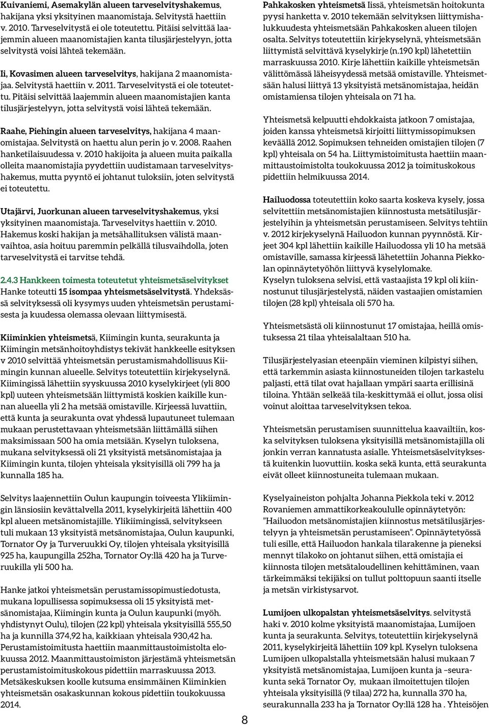 2011. Tarveselvitystä ei ole toteutettu. Pitäisi selvittää laajemmin alueen maanomistajien kanta tilusjärjestelyyn, jotta selvitystä voisi lähteä tekemään.