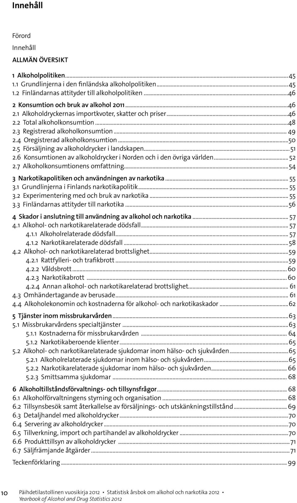 4 Oregistrerad alkoholkonsumtion...50 2.5 Försäljning av alkoholdrycker i landskapen...51 2.6 Konsumtionen av alkoholdrycker i Norden och i den övriga världen... 52 2.