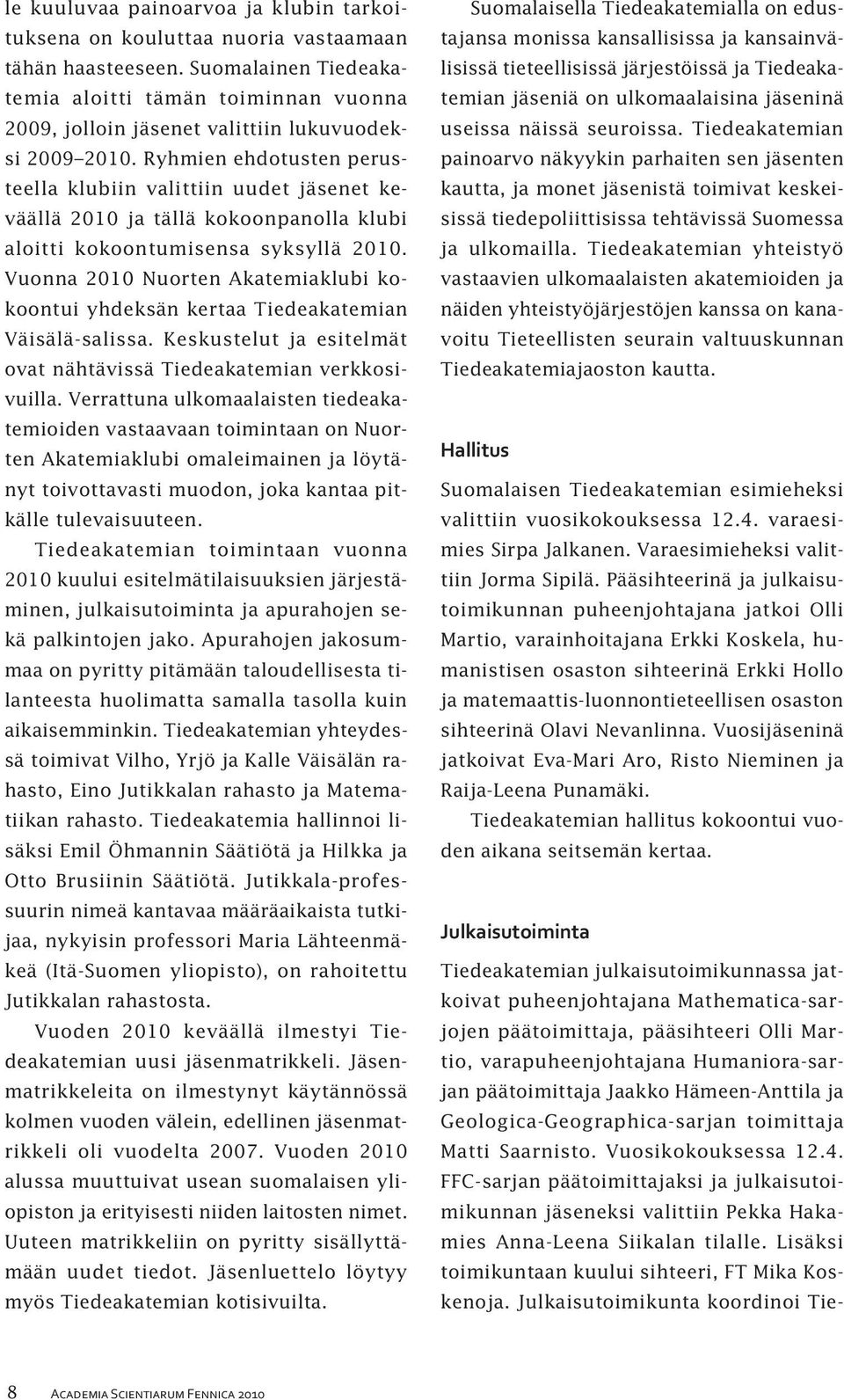 Ryhmien ehdotusten perusteella klubiin valittiin uudet jäsenet keväällä 2010 ja tällä kokoonpanolla klubi aloitti kokoontumisensa syksyllä 2010.