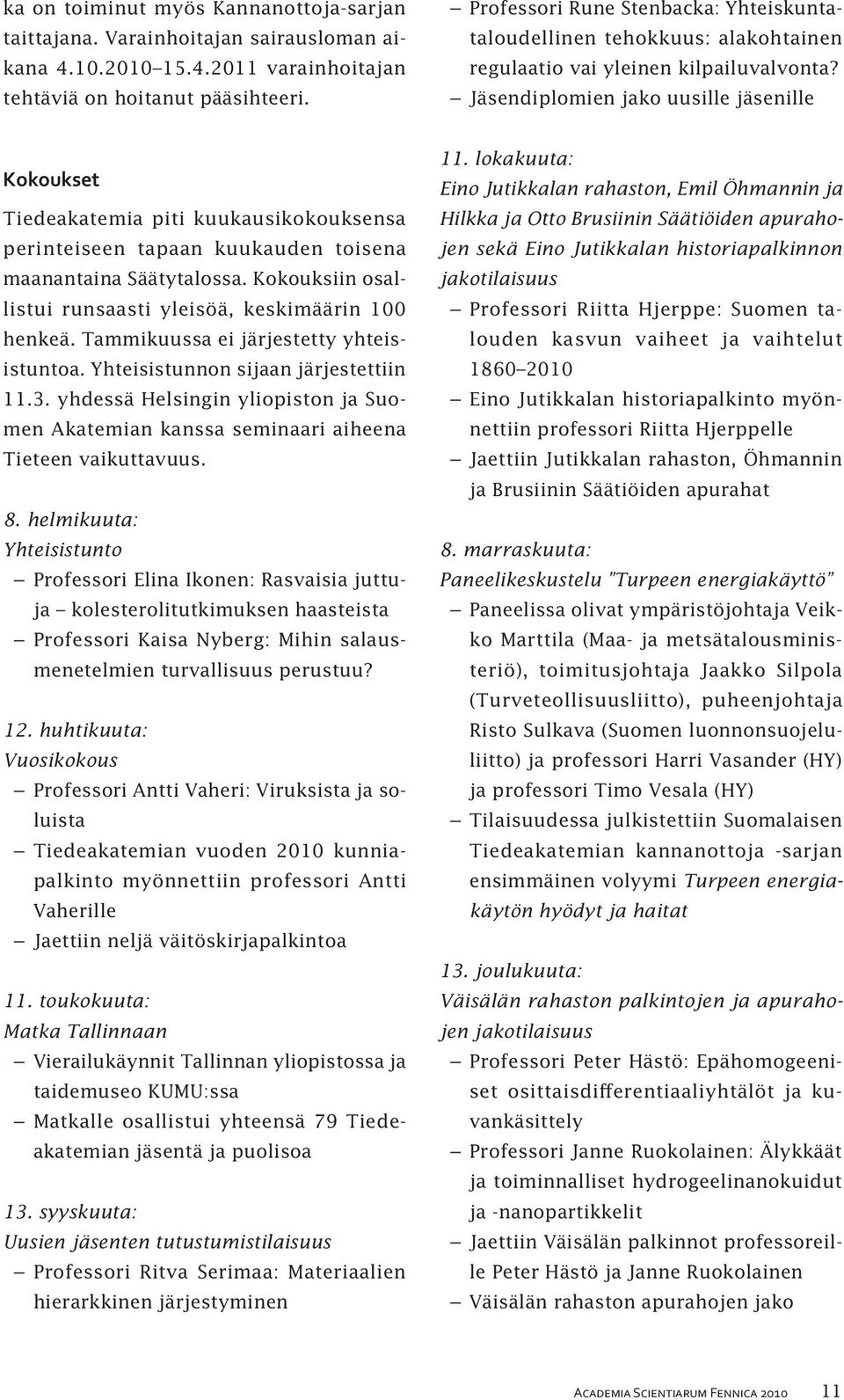 Jäsendiplomien jako uusille jäsenille Kokoukset Tiedeakatemia piti kuukausikokouksensa perinteiseen tapaan kuukauden toisena maanantaina Säätytalossa.