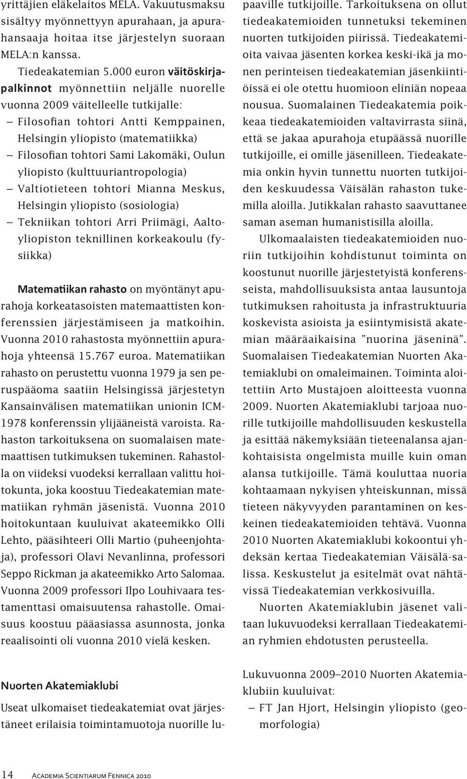 Lakomäki, Oulun yliopisto (kulttuuriantropologia) Valtiotieteen tohtori Mianna Meskus, Helsingin yliopisto (sosiologia) Tekniikan tohtori Arri Priimägi, Aaltoyliopiston teknillinen korkeakoulu