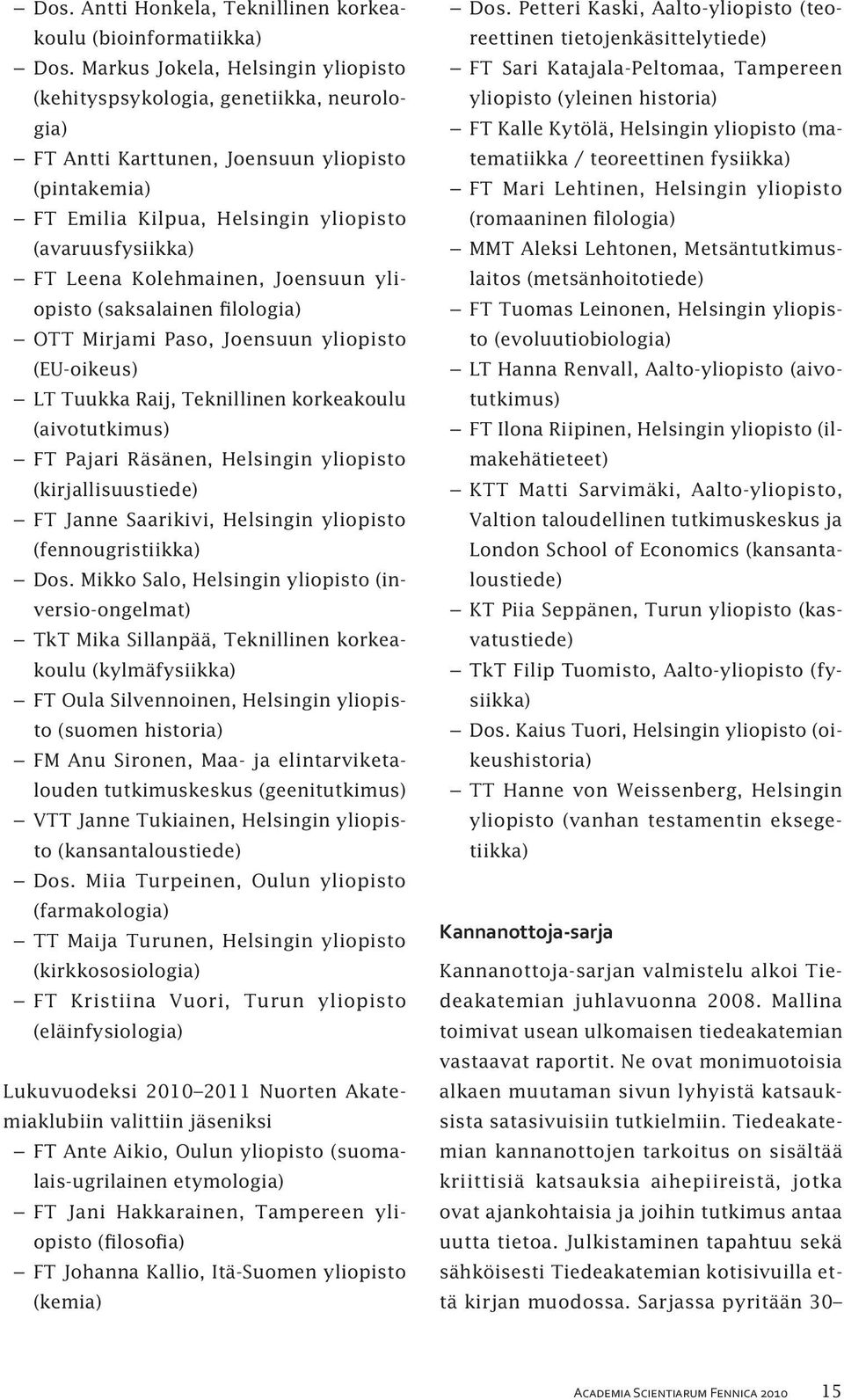 Kolehmainen, Joensuun yliopisto (saksalainen filologia) OTT Mirjami Paso, Joensuun yliopisto (EU-oikeus) LT Tuukka Raij, Teknillinen korkeakoulu (aivotutkimus) FT Pajari Räsänen, Helsingin yliopisto