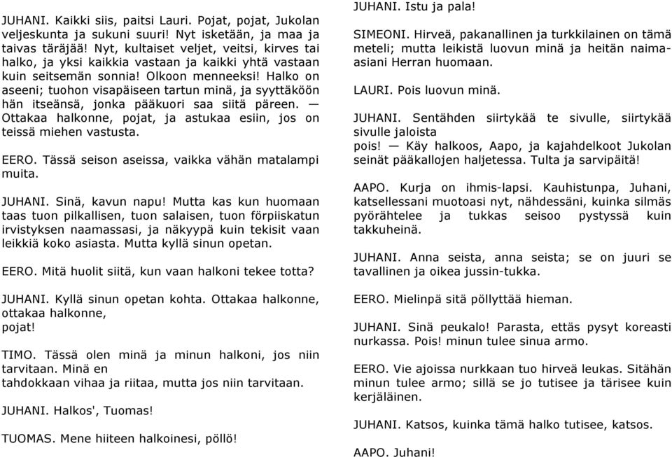 Halko on aseeni; tuohon visapäiseen tartun minä, ja syyttäköön hän itseänsä, jonka pääkuori saa siitä päreen. Ottakaa halkonne, pojat, ja astukaa esiin, jos on teissä miehen vastusta. EERO.