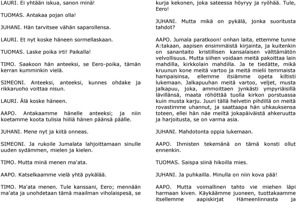 Antakaamme hänelle anteeksi; ja niin koetamme koota tulisia hiiliä hänen päänsä päälle. JUHANI. Mene nyt ja kiitä onneas. SIMEONI.