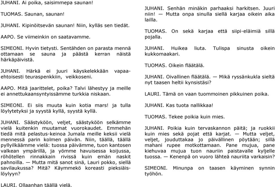 Talvi lähestyy ja meille ei annettukaansyntyissämme turkkia niskaan. SIMEONI. Ei siis muuta kuin kotia mars! ja tulla löylytetyksi ja syystä kyllä, syystä kyllä. JUHANI.