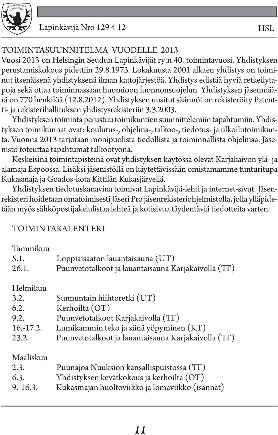 Yhdistyksen jäsenmäärä on 770 henkilöä (12.8.2012). Yhdistyksen uusitut säännöt on rekisteröity Patentti- ja rekisterihallituksen yhdistysrekisteriin 3.3.2003.