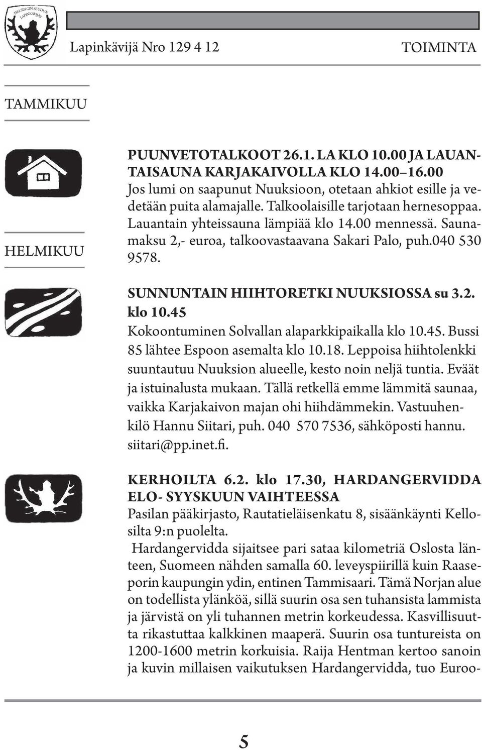 Saunamaksu 2,- euroa, talkoovastaavana Sakari Palo, puh.040 530 9578. SUNNUNTAIN HIIHTORETKI NUUKSIOSSA su 3.2. klo 10.45 Kokoontuminen Solvallan alaparkkipaikalla klo 10.45. Bussi 85 lähtee Espoon asemalta klo 10.