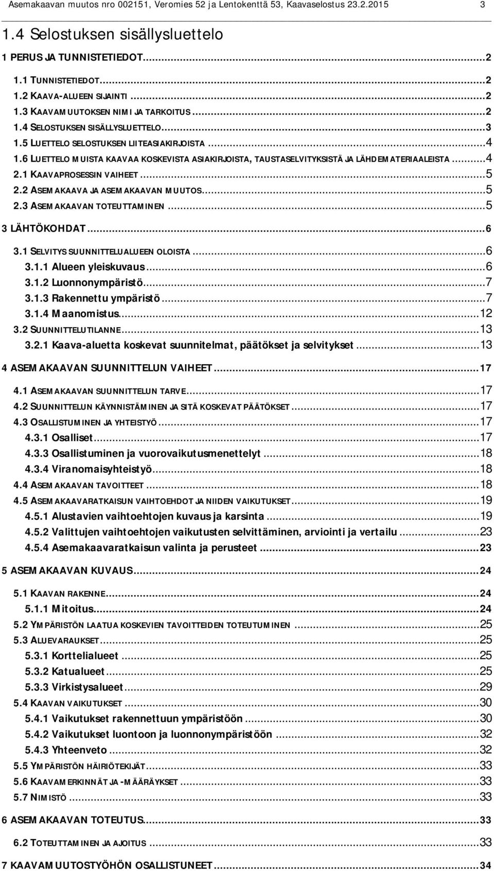 6 LUETTELO MUISTA KAAVAA KOSKEVISTA ASIAKIRJOISTA, TAUSTASELVITYKSISTÄ JA LÄHDEMATERIAALEISTA... 4 2.1 KAAVAPROSESSIN VAIHEET... 5 2.2 ASEMAKAAVA JA ASEMAKAAVAN MUUTOS... 5 2.3 ASEMAKAAVAN TOTEUTTAMINEN.