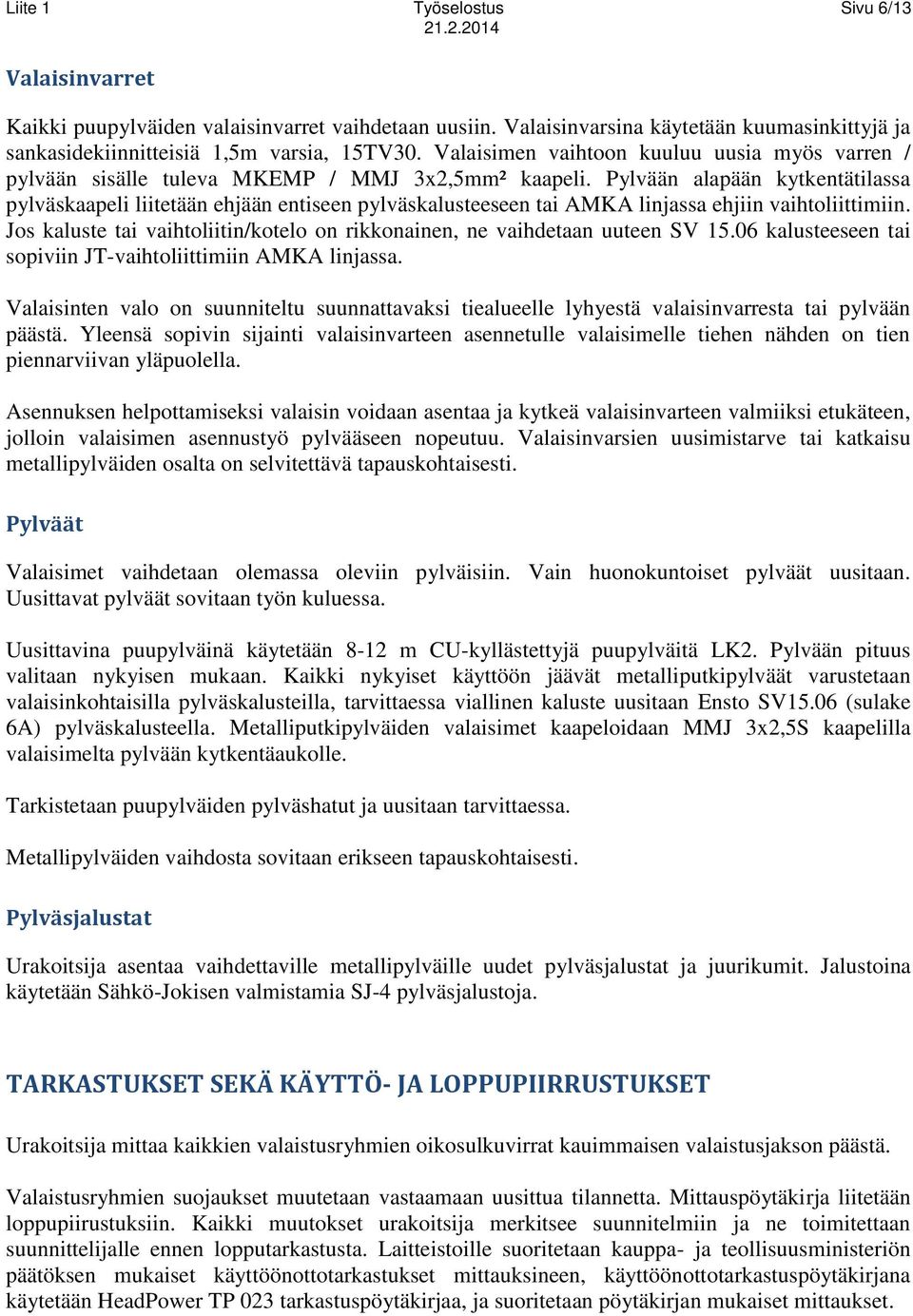 Pylvään alapään kytkentätilassa pylväskaapeli liitetään ehjään entiseen pylväskalusteeseen tai AMKA linjassa ehjiin vaihtoliittimiin.