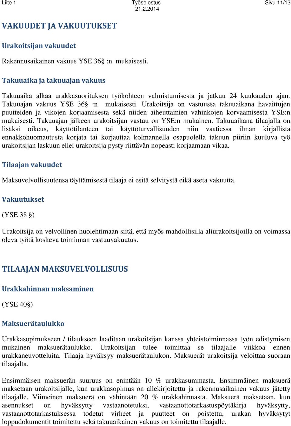 Urakoitsija on vastuussa takuuaikana havaittujen puutteiden ja vikojen korjaamisesta sekä niiden aiheuttamien vahinkojen korvaamisesta YSE:n mukaisesti.