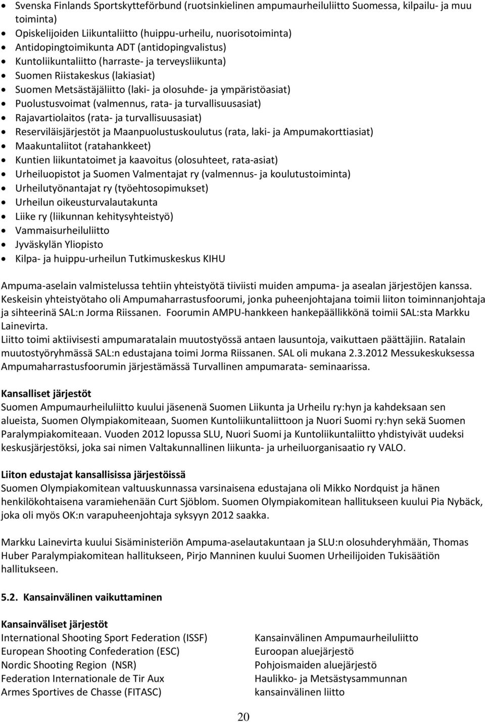 rata- ja turvallisuusasiat) Rajavartiolaitos (rata- ja turvallisuusasiat) Reserviläisjärjestöt ja Maanpuolustuskoulutus (rata, laki- ja Ampumakorttiasiat) Maakuntaliitot (ratahankkeet) Kuntien