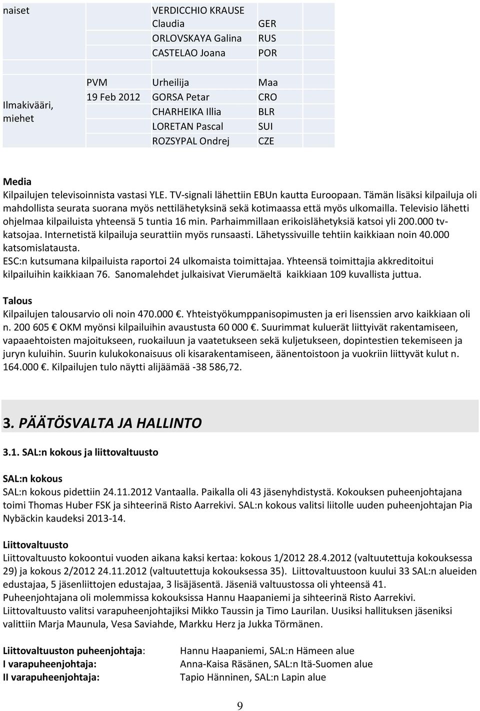 Tämän lisäksi kilpailuja oli mahdollista seurata suorana myös nettilähetyksinä sekä kotimaassa että myös ulkomailla. Televisio lähetti ohjelmaa kilpailuista yhteensä 5 tuntia 16 min.