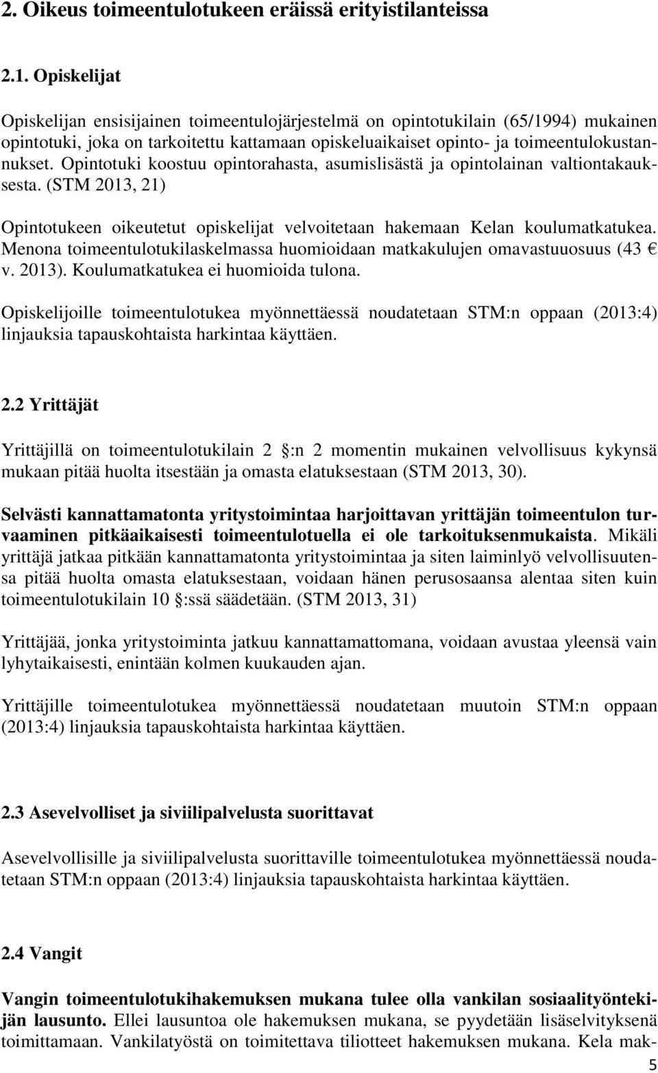 Opintotuki koostuu opintorahasta, asumislisästä ja opintolainan valtiontakauksesta. (STM 2013, 21) Opintotukeen oikeutetut opiskelijat velvoitetaan hakemaan Kelan koulumatkatukea.