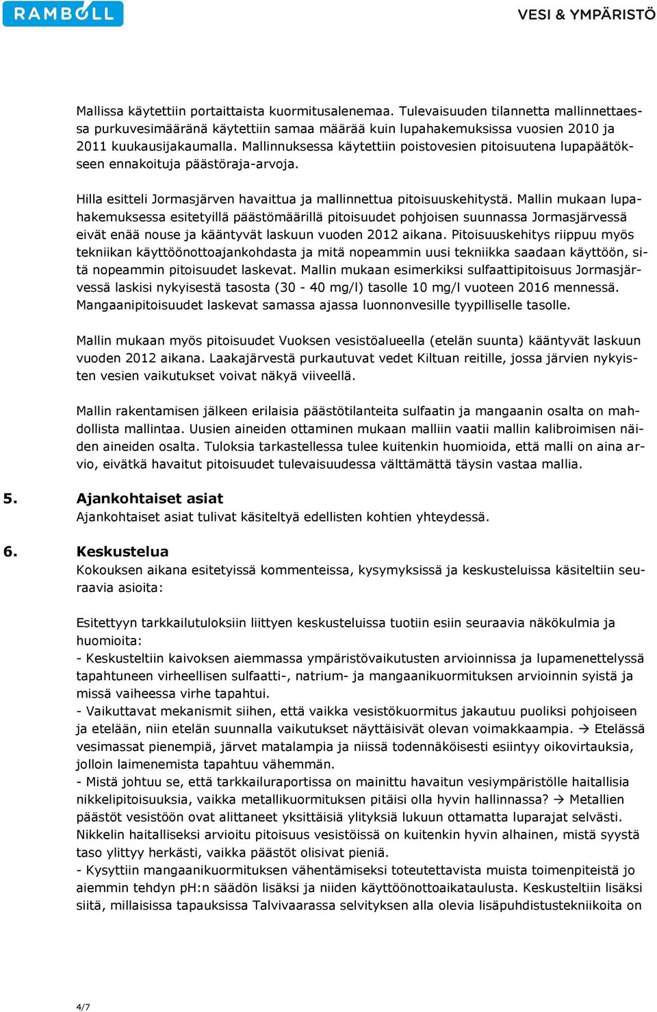 Mallin mukaan lupahakemuksessa esitetyillä päästömäärillä pitoisuudet pohjoisen suunnassa Jormasjärvessä eivät enää nouse ja kääntyvät laskuun vuoden 2012 aikana.