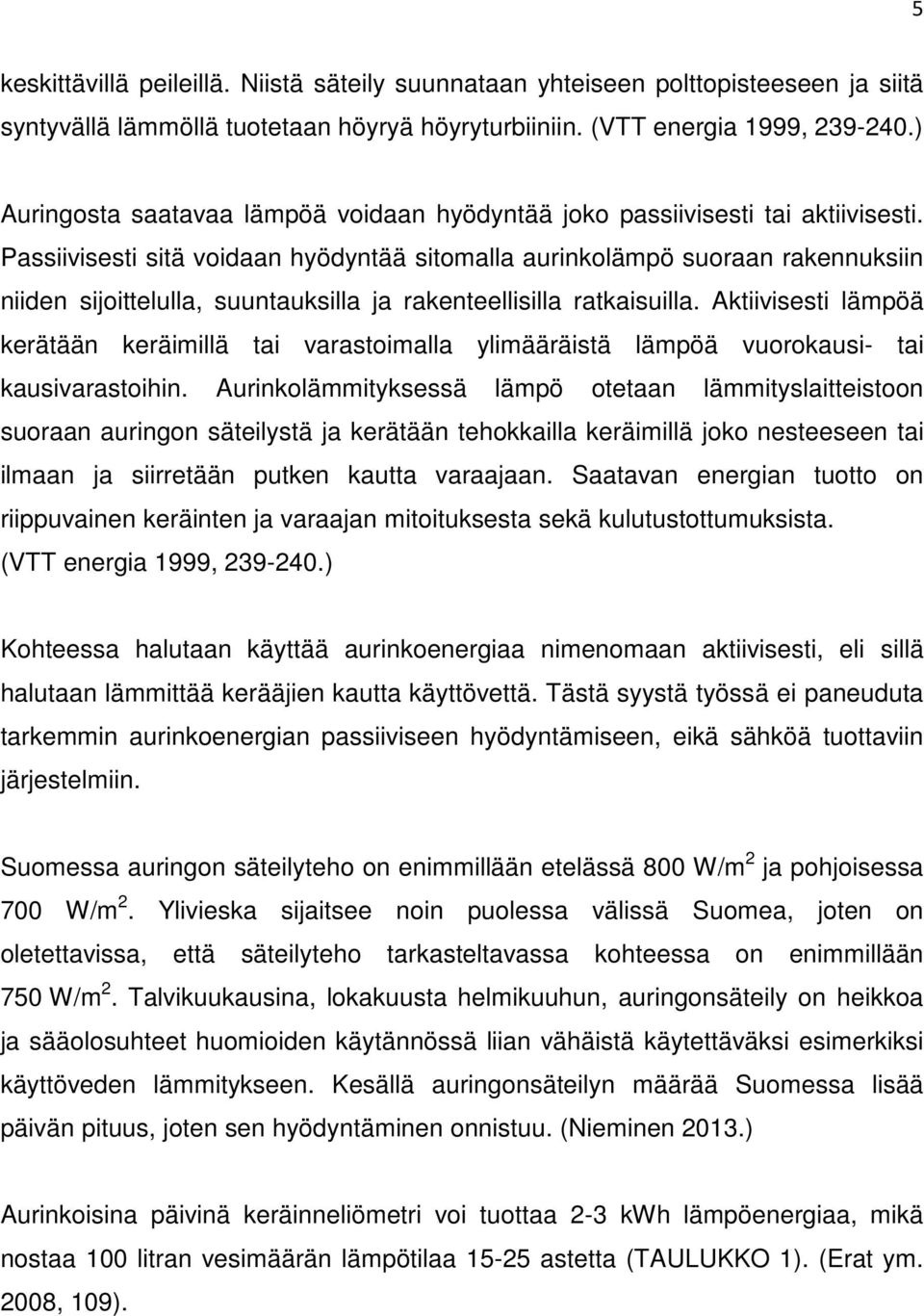 Passiivisesti sitä voidaan hyödyntää sitomalla aurinkolämpö suoraan rakennuksiin niiden sijoittelulla, suuntauksilla ja rakenteellisilla ratkaisuilla.