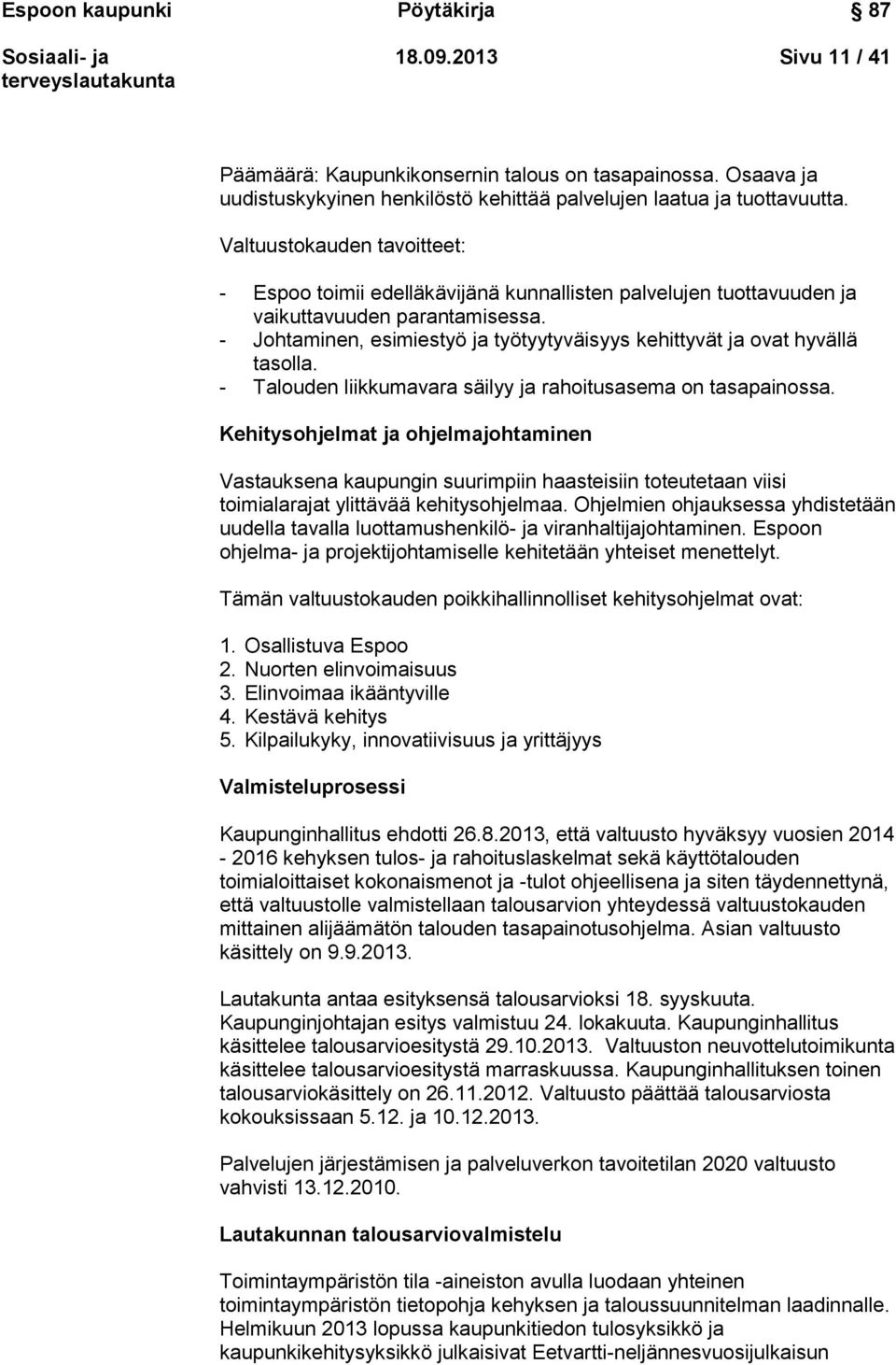 - Johtaminen, esimiestyö ja työtyytyväisyys kehittyvät ja ovat hyvällä tasolla. - Talouden liikkumavara säilyy ja rahoitusasema on tasapainossa.