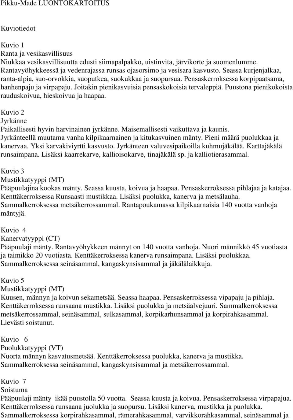 Pensaskerroksessa korpipaatsama, hanhenpaju ja virpapaju. Joitakin pienikasvuisia pensaskokoisia tervaleppiä. Puustona pienikokoista rauduskoivua, hieskoivua ja haapaa.