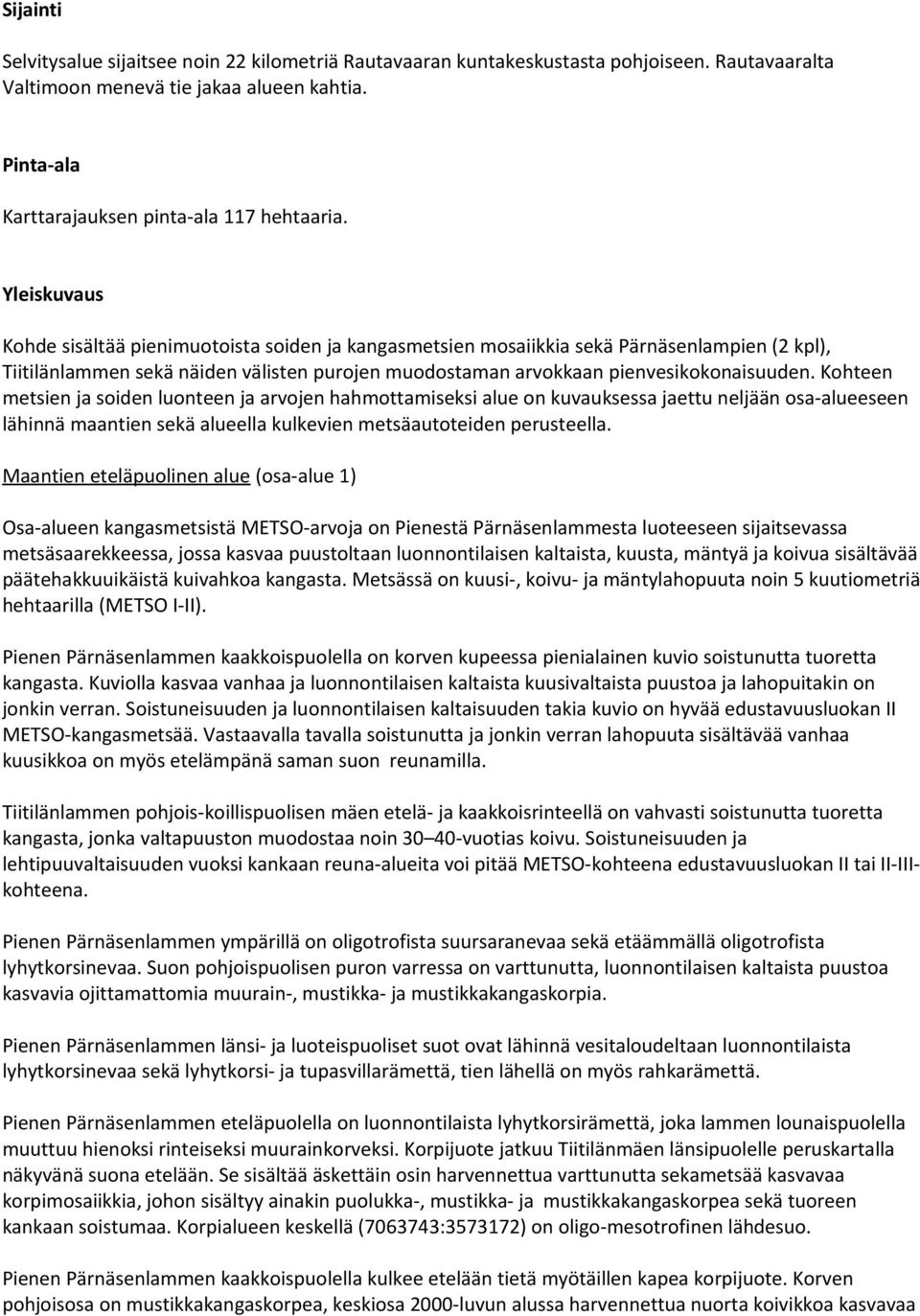 Kohteen metsien ja soiden luonteen ja arvojen hahmottamiseksi alue on kuvauksessa jaettu neljään osa-alueeseen lähinnä maantien sekä alueella kulkevien metsäautoteiden perusteella.