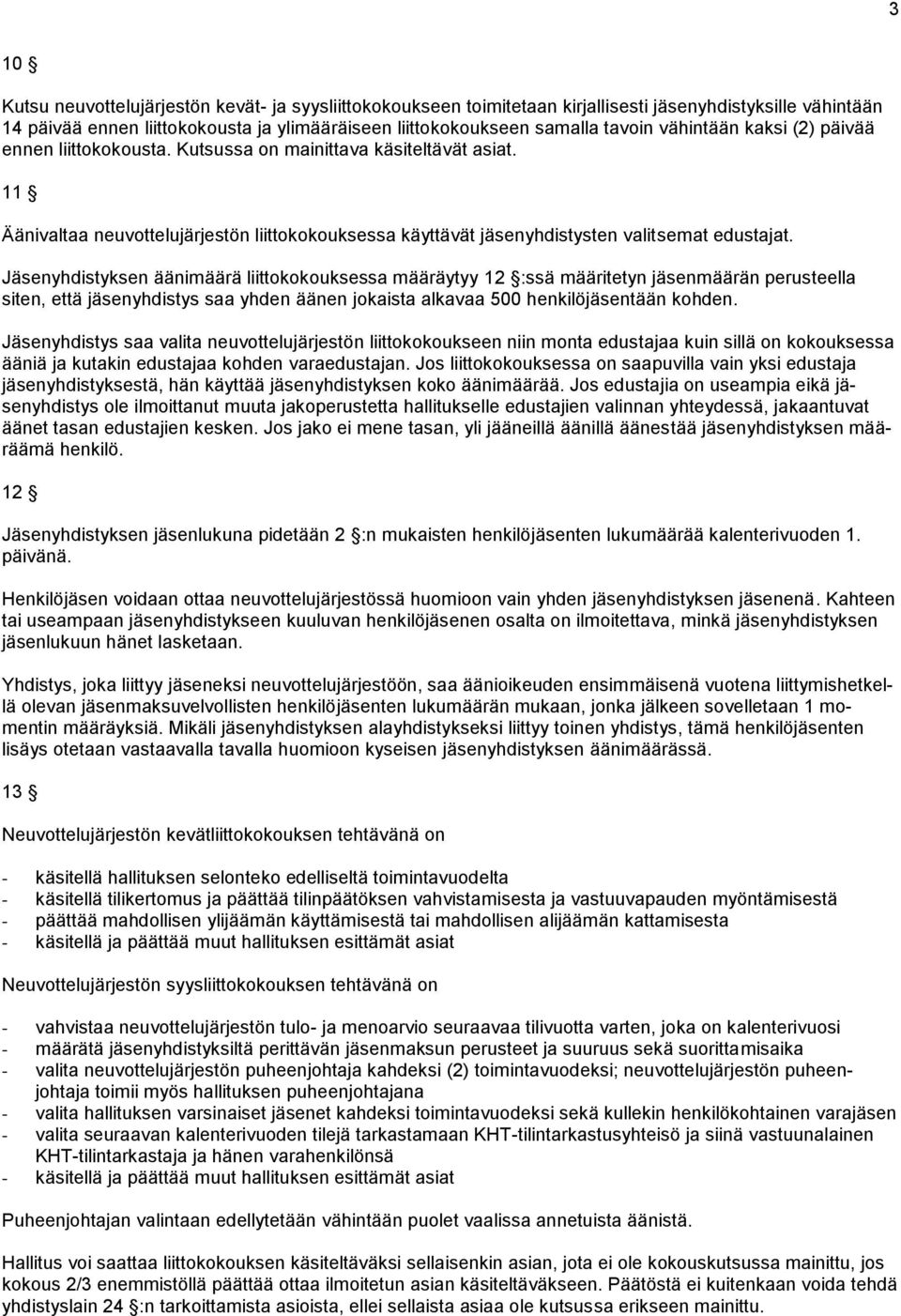 Jäsenyhdistyksen äänimäärä liittokokouksessa määräytyy 12 :ssä määritetyn jäsenmäärän perusteella siten, että jäsenyhdistys saa yhden äänen jokaista alkavaa 500 henkilöjäsentään kohden.