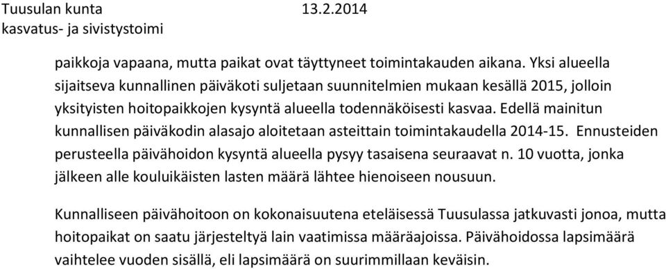 Edellä mainitun kunnallisen päiväkodin alasajo aloitetaan asteittain toimintakaudella 2014-15. Ennusteiden perusteella päivähoidon kysyntä alueella pysyy tasaisena seuraavat n.